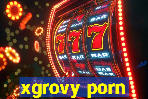 xgrovy porn